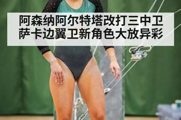 阿森纳阿尔特塔改打三中卫萨卡边翼卫新角色大放异彩