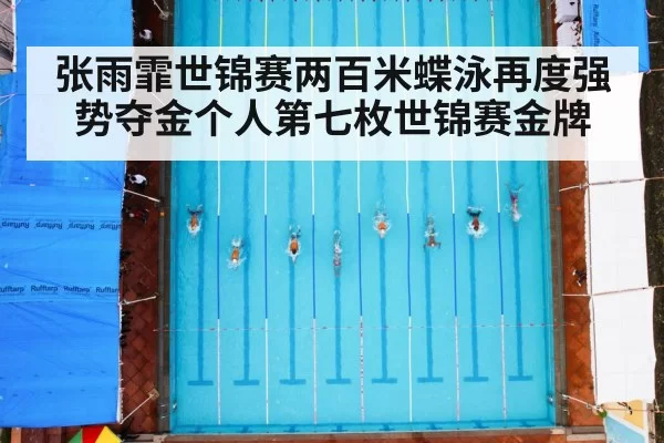 张雨霏世锦赛两百米蝶泳再度强势夺金个人第七枚世锦赛金牌