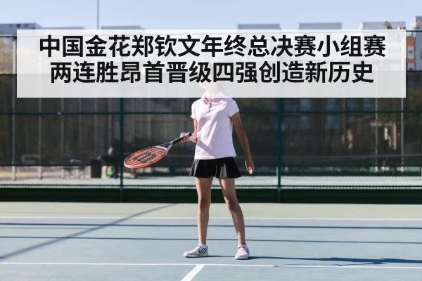 中国金花郑钦文年终总决赛小组赛两连胜昂首晋级四强创造新历史