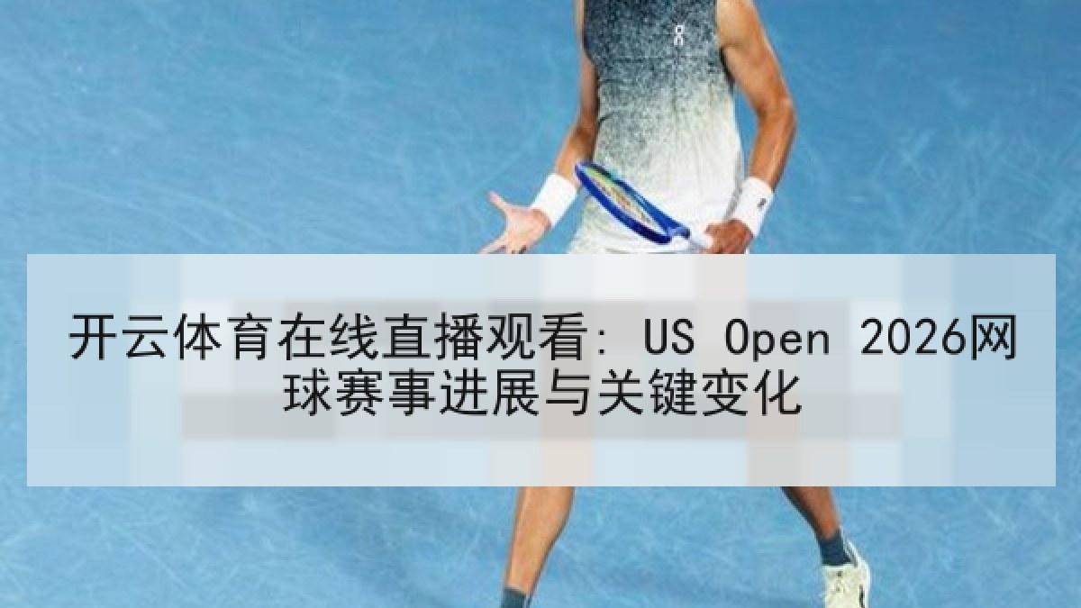 开云体育在线直播观看: US Open 2026网球赛事进展与关键变化
