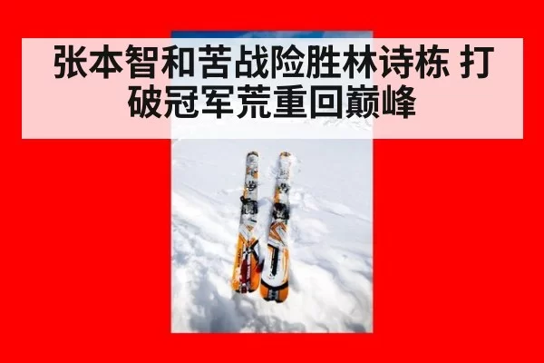 张本智和苦战险胜林诗栋 打破冠军荒重回巅峰