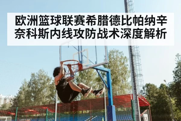 欧洲篮球联赛希腊德比帕纳辛奈科斯内线攻防战术深度解析